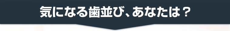 気になる歯並び、あなたは?